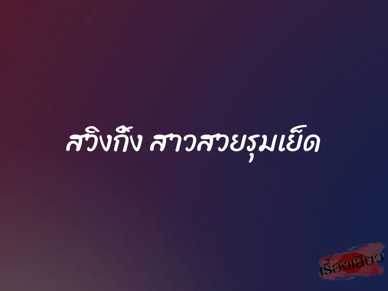 สวิงกิ้ง สาวสวยรุมเย็ด