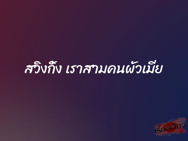 สวิงกิ้ง เราสามคนผัวเมีย