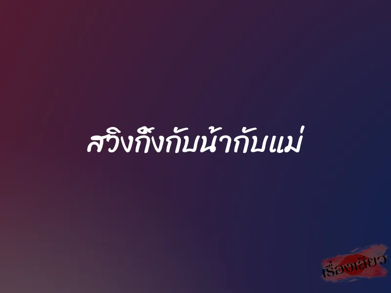 สวิงกิ้งกับน้ากับแม่