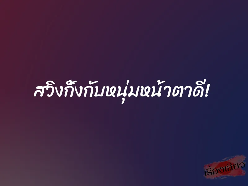 สวิงกิ้งกับหนุ่มหน้าตาดี