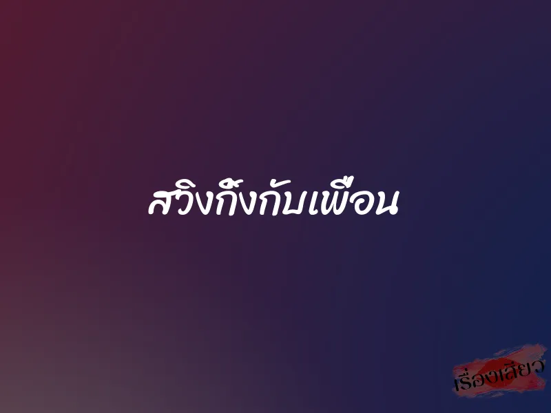 สวิงกิ้งกับเพื่อน