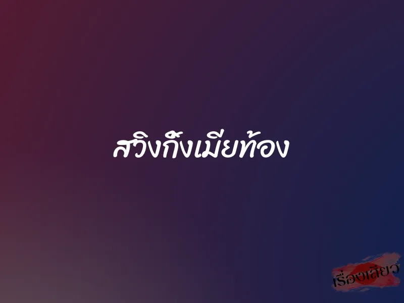 สวิงกิ้งเมียท้อง