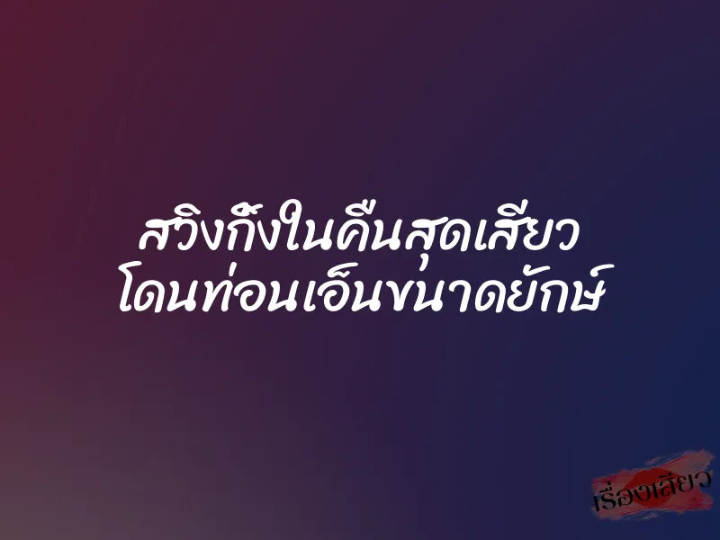 สวิงกิ้งในคืนสุดเสียว โดนท่อนเอ็นขนาดยักษ์