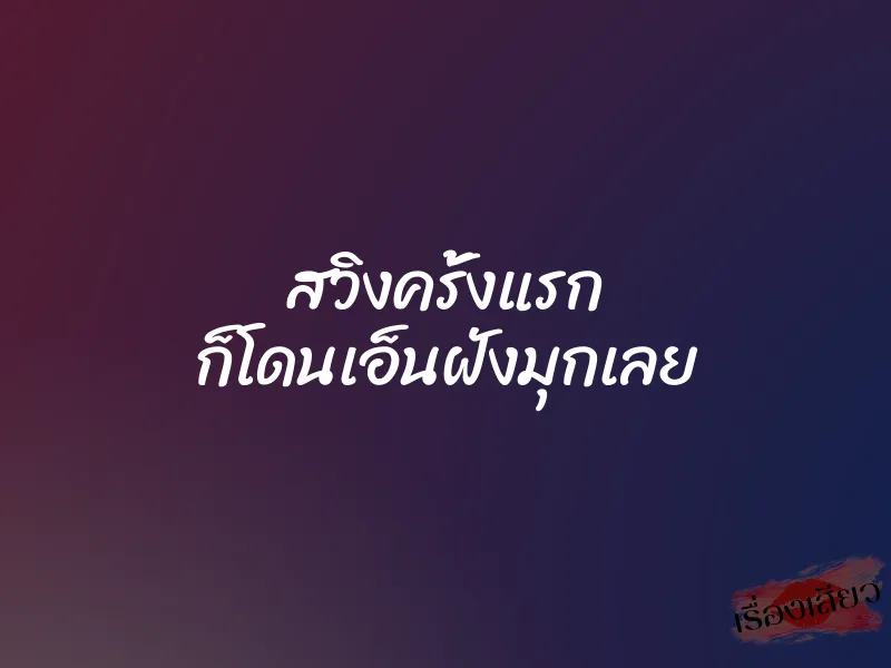 สวิงครั้งแรก ก็โดนเอ็นฝังมุกเลย