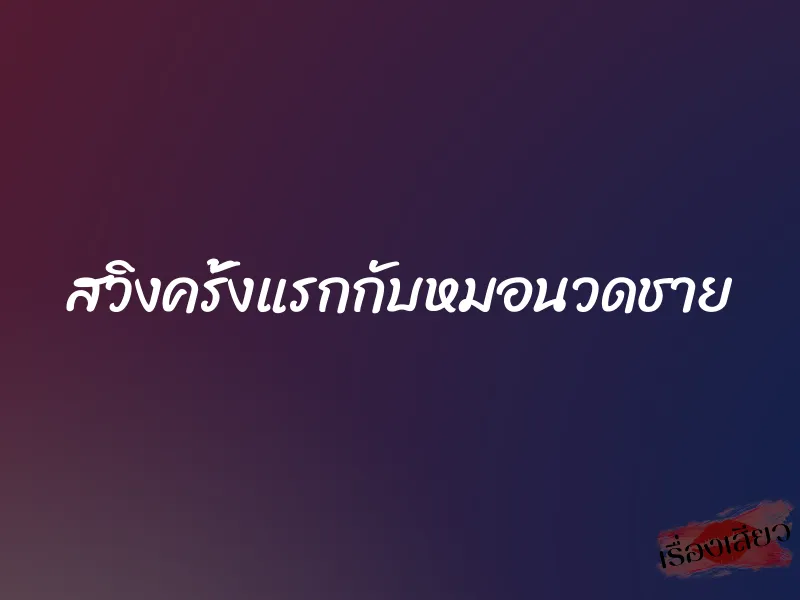 สวิงครั้งแรกกับหมอนวดชาย
