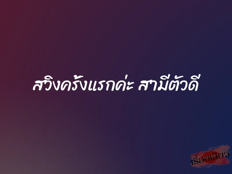 สวิงครั้งแรกค่ะ สามีตัวดี