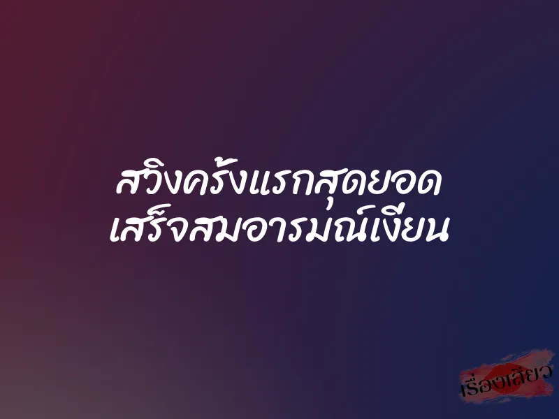 สวิงครั้งแรกสุดยอด เสร็จสมอารมณ์เงี่ยน