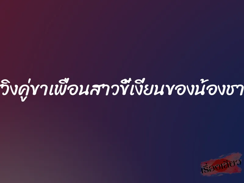 สวิงคู่ขาเพื่อนสาวขี้เงี่ยนของน้องชาย