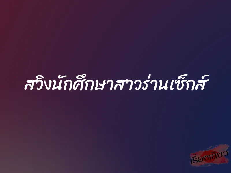 สวิงนักศึกษาสาวร่านเซ็กส์