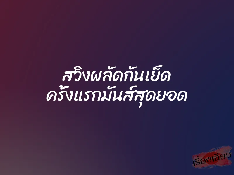 สวิงผลัดกันเย็ด ครั้งแรกมันส์สุดยอด