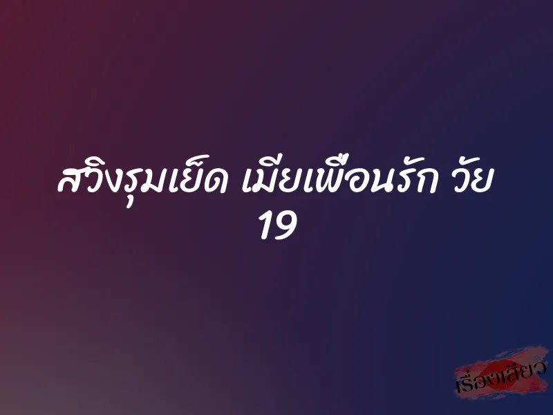 สวิงรุมเย็ด เมียเพื่อนรัก วัย 19