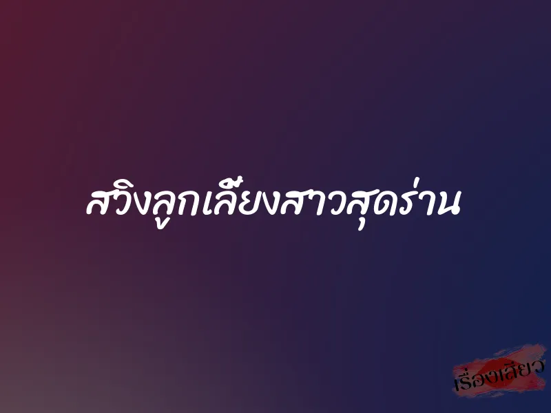 สวิงลูกเลี้ยงสาวสุดร่าน