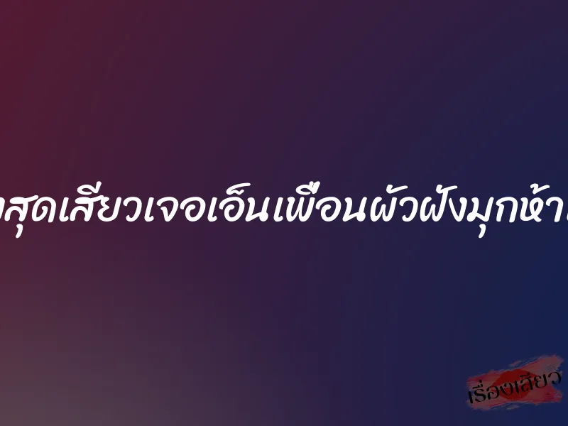 สวิงสุดเสียวเจอเอ็นเพื่อนผัวฝังมุกห้าเม็ด