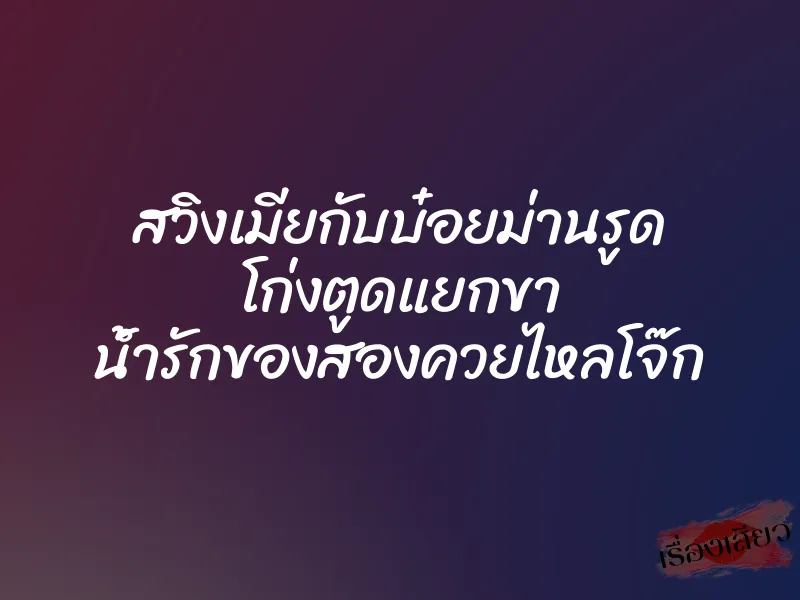 สวิงเมียกับบ๋อยม่านรูด โก่งตูดแยกขา น้ำรักของสองควยไหลโจ๊ก