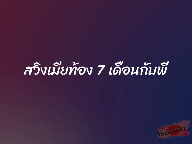 สวิงเมียท้อง 7 เดือนกับพี่