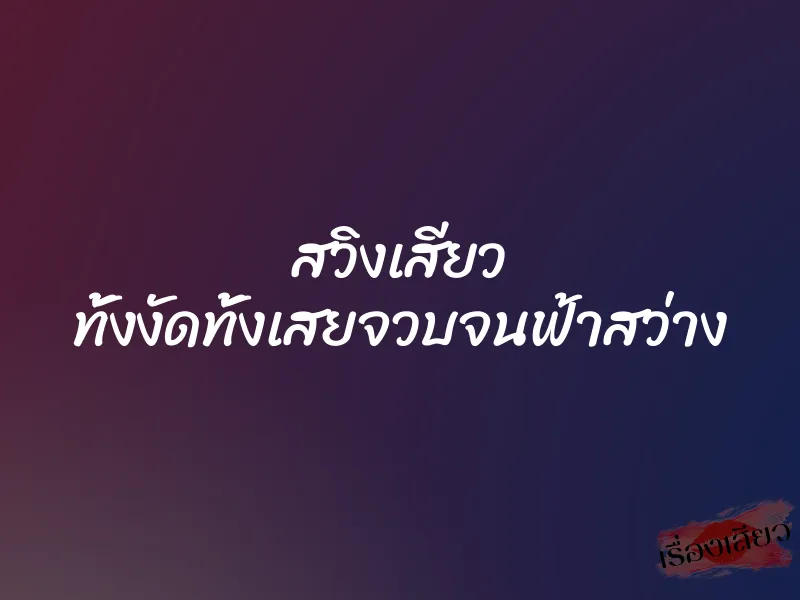 สวิงเสียว ทั้งงัดทั้งเสยจวบจนฟ้าสว่าง
