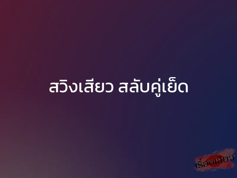 สวิงเสียว สลับคู่เย็ด