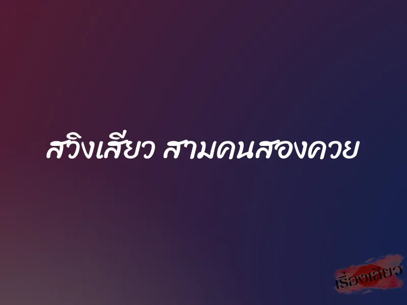 สวิงเสียว สามคนสองควย