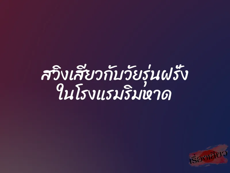 สวิงเสียวกับวัยรุ่นฝรั่ง ในโรงแรมริมหาด