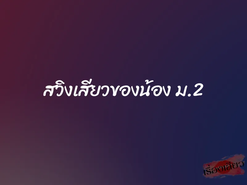 สวิงเสียวของน้อง ม.2 1 สวิงเสียวของน้อง ม.2