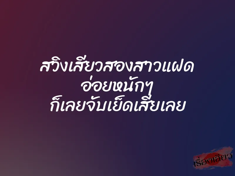 สวิงเสียวสองสาวแฝด อ่อยหนักๆ ก็เลยจับเย็ดเสียเลย