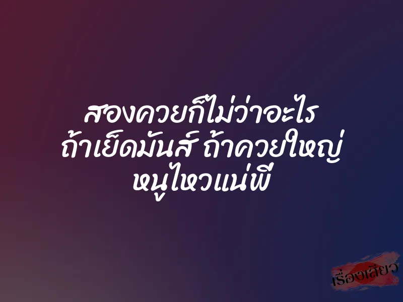 สองควยก็ไม่ว่าอะไร ถ้าเย็ดมันส์ ถ้าควยใหญ่ หนูไหวแน่พี่