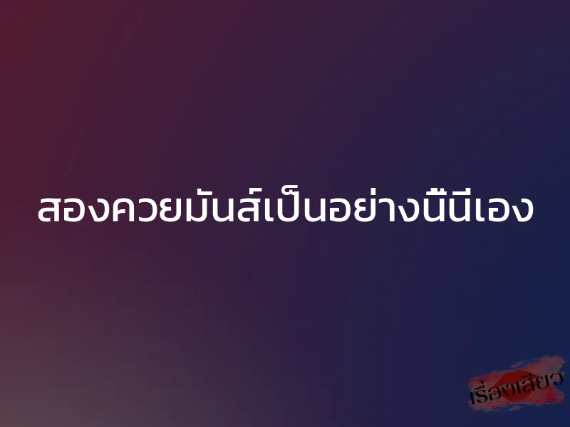 สองควยมันส์เป็นอย่างนี้นี่เอง