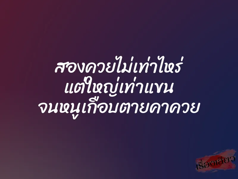 สองควยไม่เท่าไหร่ แต่ใหญ่เท่าแขน จนหนูเกือบตายคาควย