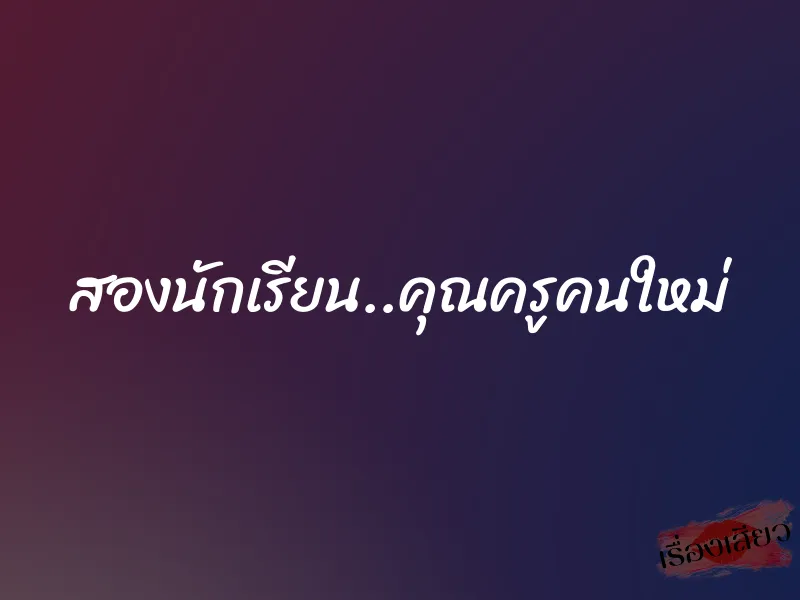 สองนักเรียน..คุณครูคนใหม่