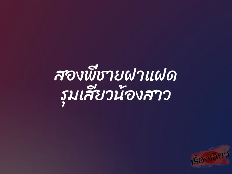 สองพี่ชายฝาแฝด รุมเสียวน้องสาว