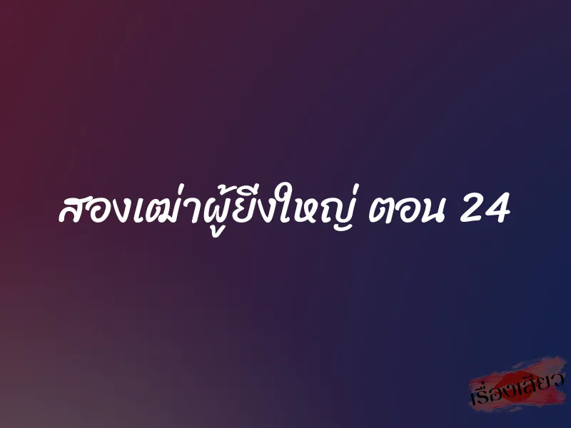 สองเฒ่าผู้ยิ่งใหญ่ ตอน 24