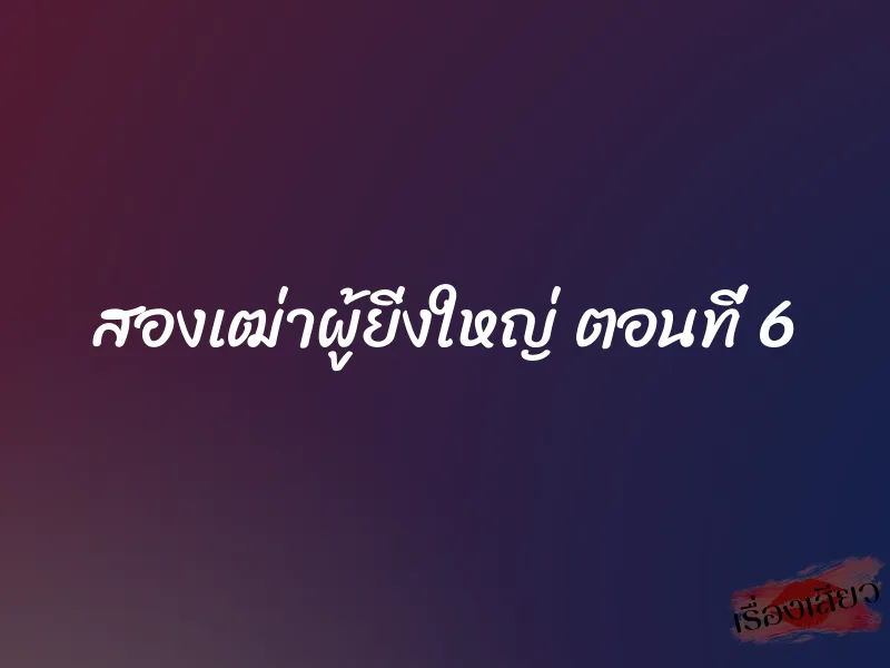 สองเฒ่าผู้ยิ่งใหญ่ ตอนที่ 6