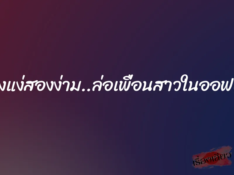 สองแง่สองง่าม..ล่อเพื่อนสาวในออฟฟิศ