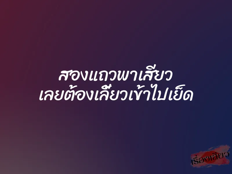 สองแถวพาเสียว เลยต้องเลี้ยวเข้าไปเย็ด