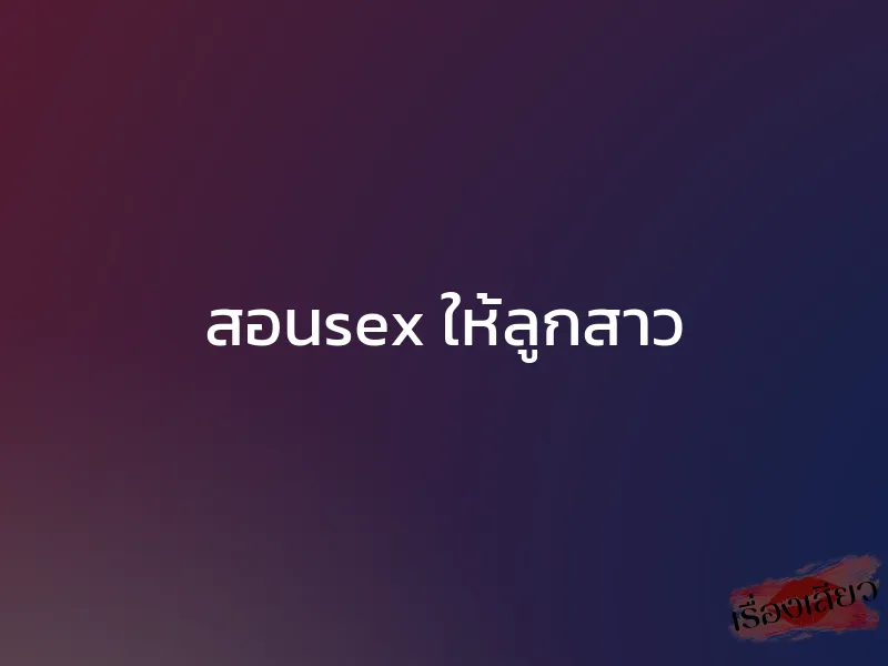 สอนsex ให้ลูกสาว 1 สอนsex ให้ลูกสาว