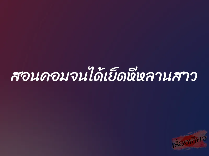 สอนคอมจนได้เย็ดหีหลานสาว