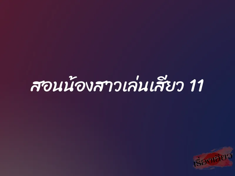 สอนน้องสาวเล่นเสียว 11