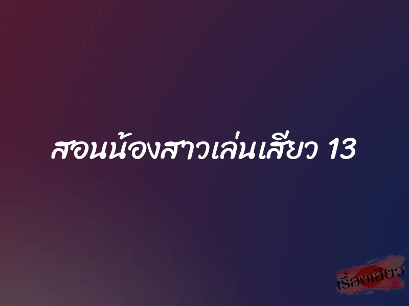 สอนน้องสาวเล่นเสียว 13
