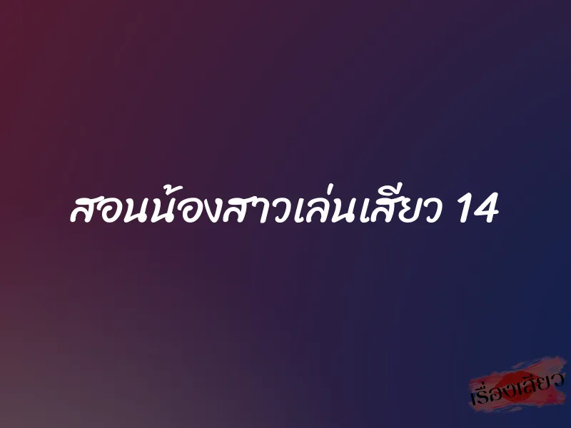 สอนน้องสาวเล่นเสียว 14