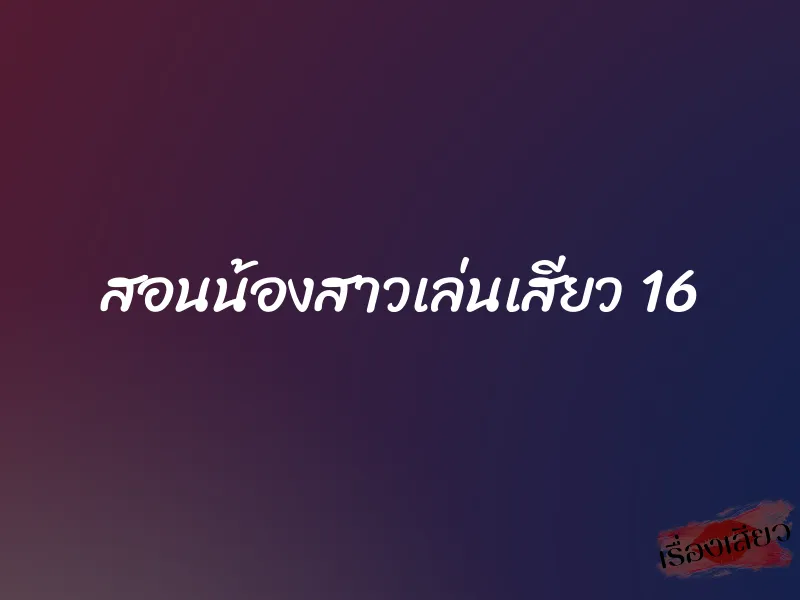 สอนน้องสาวเล่นเสียว 16