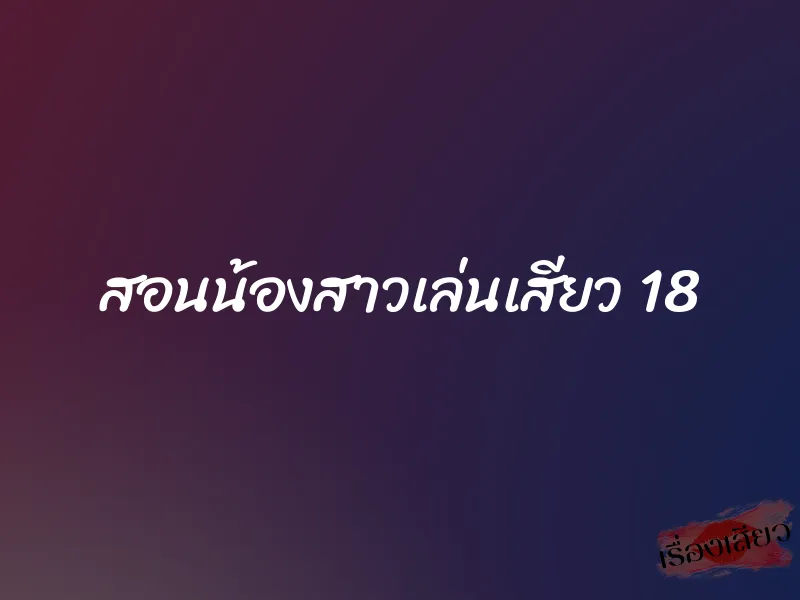 สอนน้องสาวเล่นเสียว 18