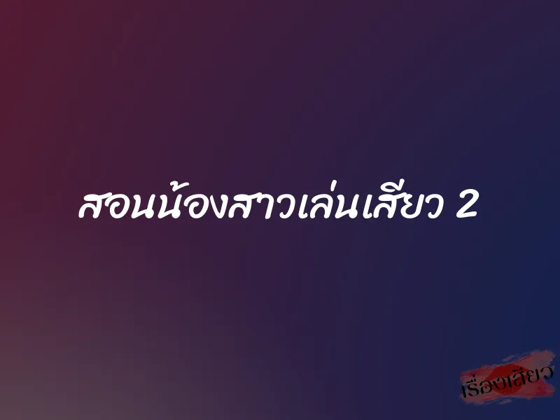 สอนน้องสาวเล่นเสียว 2