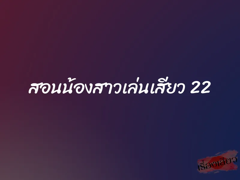 สอนน้องสาวเล่นเสียว 22