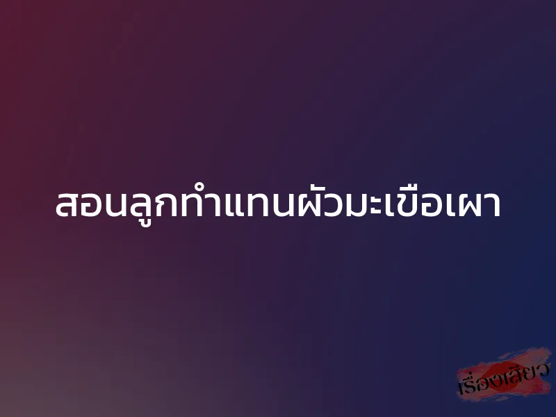 สอนลูกทำแทนผัวมะเขือเผา