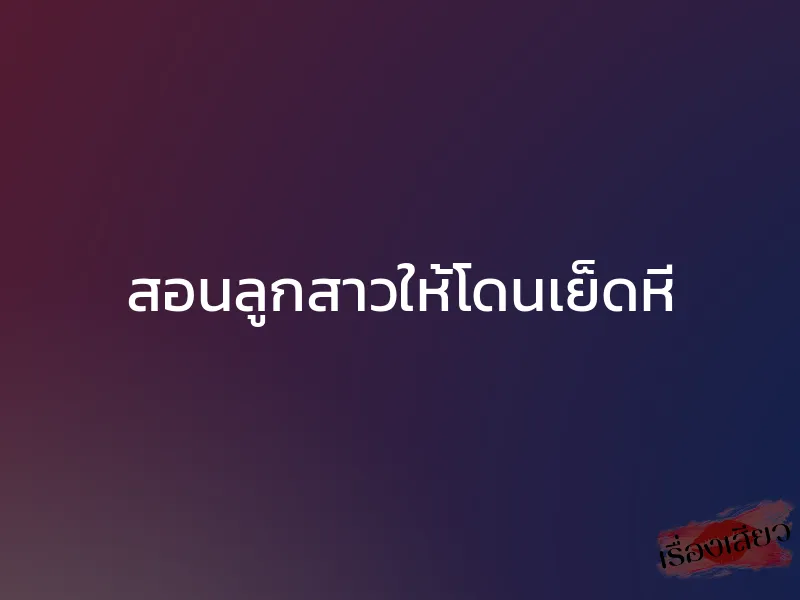 สอนลูกสาวให้โดนเย็ดหี