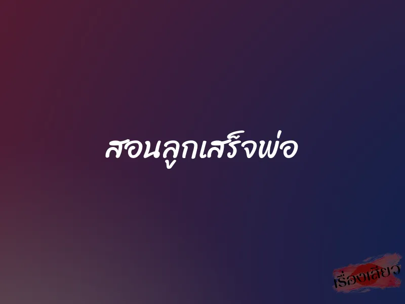 สอนลูกเสร็จพ่อ