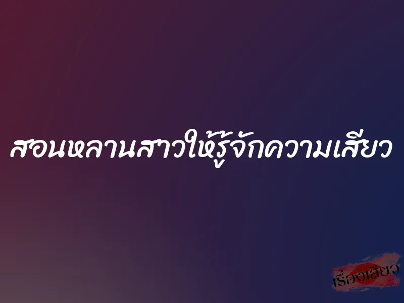 สอนหลานสาวให้รู้จักความเสียว