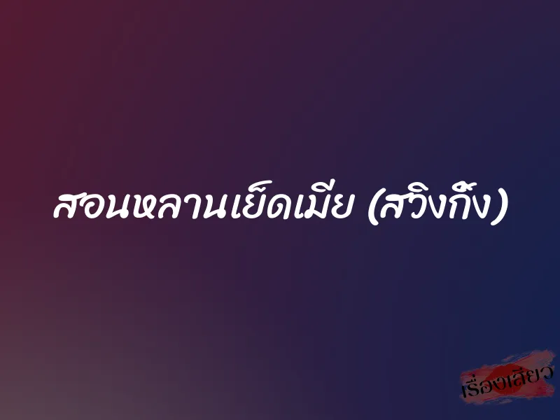 สอนหลานเย็ดเมีย (สวิงกิ้ง)