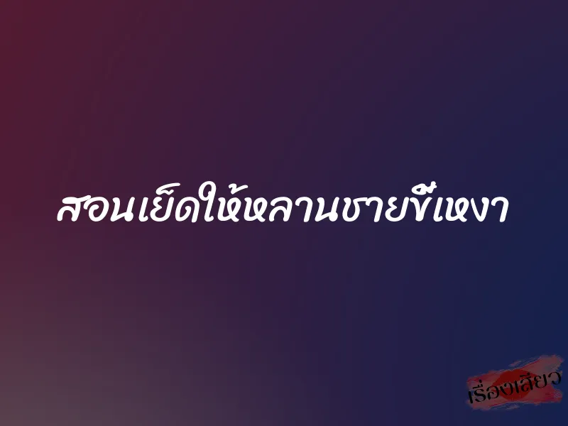 สอนเย็ดให้หลานชายขี้เหงา