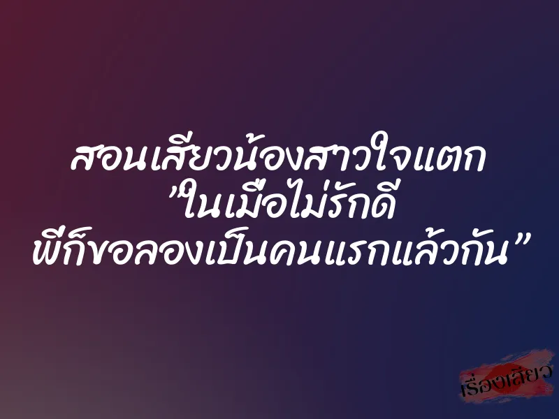 สอนเสียวน้องสาวใจแตก ”ในเมื่อไม่รักดี พี่ก็ขอลองเป็นคนแรกแล้วกัน”